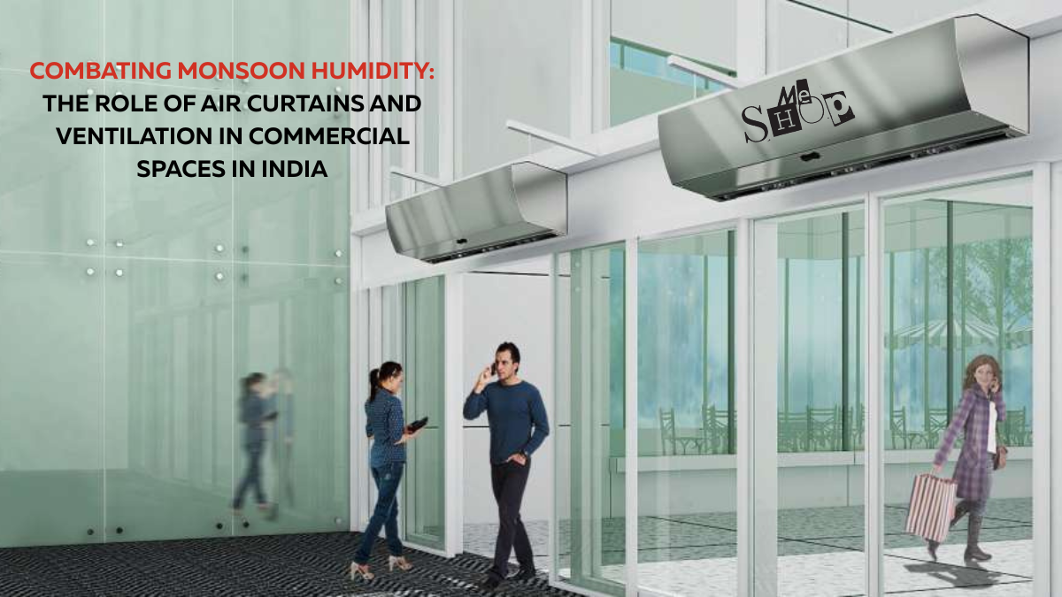 COMBATING MONSOON HUMIDITY: THE ROLE OF AIR CURTAINS AND VENTILATION IN COMMERCIAL SPACES IN INDIA